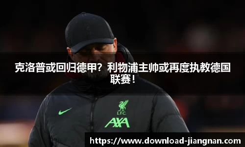 克洛普或回归德甲？利物浦主帅或再度执教德国联赛！