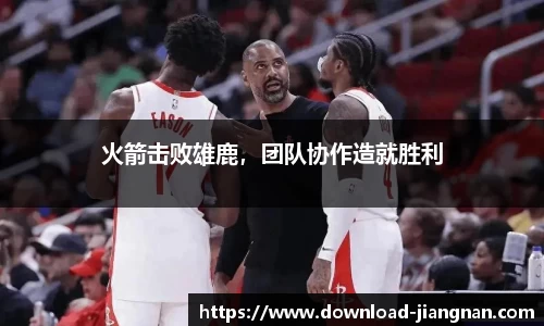 火箭击败雄鹿，团队协作造就胜利