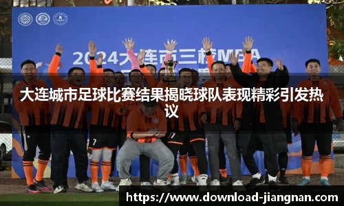 大连城市足球比赛结果揭晓球队表现精彩引发热议