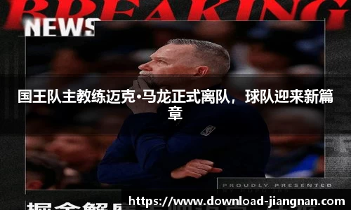 国王队主教练迈克·马龙正式离队，球队迎来新篇章