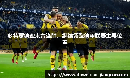 多特蒙德迎来六连胜，继续领跑德甲联赛主导位置