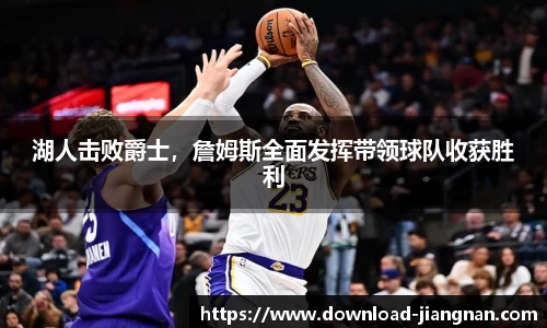 湖人击败爵士，詹姆斯全面发挥带领球队收获胜利