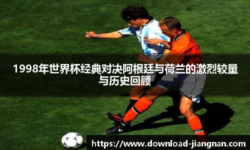 1998年世界杯经典对决阿根廷与荷兰的激烈较量与历史回顾