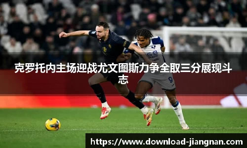 克罗托内主场迎战尤文图斯力争全取三分展现斗志