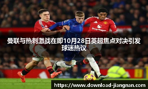 曼联与热刺激战在即10月28日英超焦点对决引发球迷热议