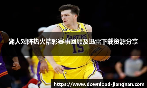 湖人对阵热火精彩赛事回顾及迅雷下载资源分享