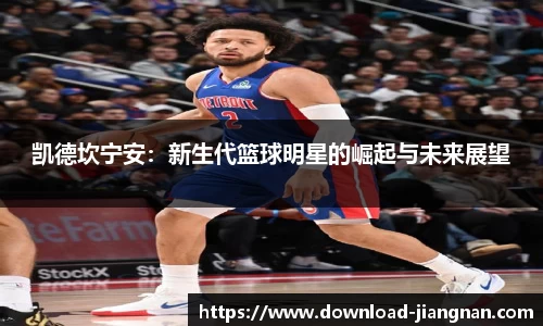 凯德坎宁安：新生代篮球明星的崛起与未来展望