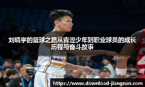 刘晓宇的篮球之路从青涩少年到职业球员的成长历程与奋斗故事