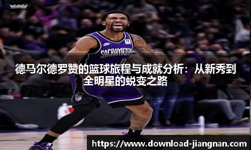 德马尔德罗赞的篮球旅程与成就分析：从新秀到全明星的蜕变之路