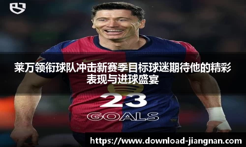 莱万领衔球队冲击新赛季目标球迷期待他的精彩表现与进球盛宴