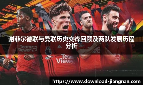 谢菲尔德联与曼联历史交锋回顾及两队发展历程分析