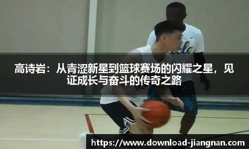 高诗岩：从青涩新星到篮球赛场的闪耀之星，见证成长与奋斗的传奇之路