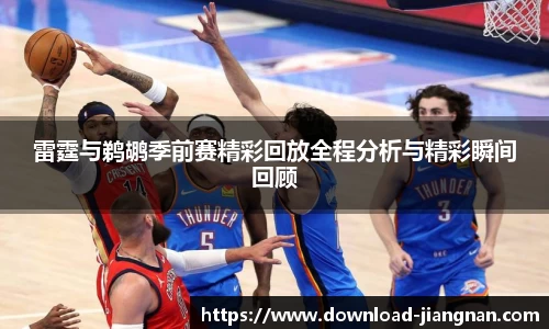 雷霆与鹈鹕季前赛精彩回放全程分析与精彩瞬间回顾