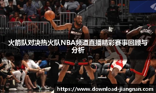 火箭队对决热火队NBA频道直播精彩赛事回顾与分析