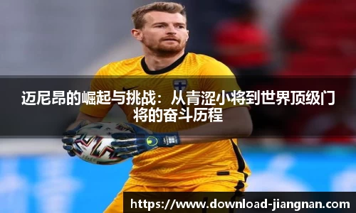 迈尼昂的崛起与挑战：从青涩小将到世界顶级门将的奋斗历程