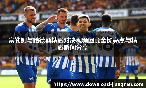 富勒姆与哈德斯精彩对决视频回顾全场亮点与精彩瞬间分享