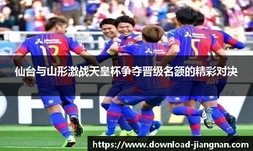 仙台与山形激战天皇杯争夺晋级名额的精彩对决