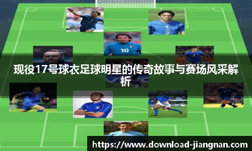 现役17号球衣足球明星的传奇故事与赛场风采解析