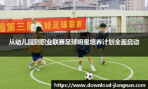 从幼儿园到职业联赛足球明星培养计划全面启动