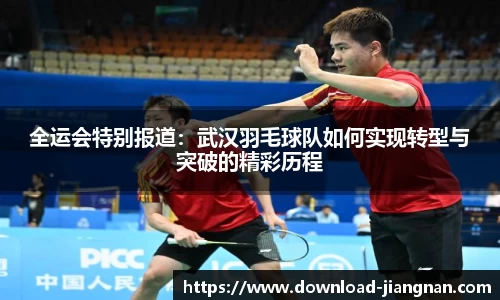全运会特别报道：武汉羽毛球队如何实现转型与突破的精彩历程